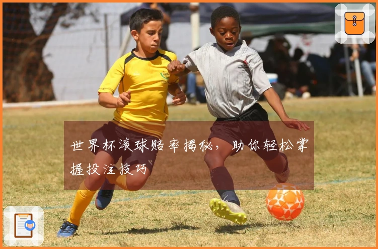 世界杯滚球赔率揭秘，助你轻松掌握投注技巧