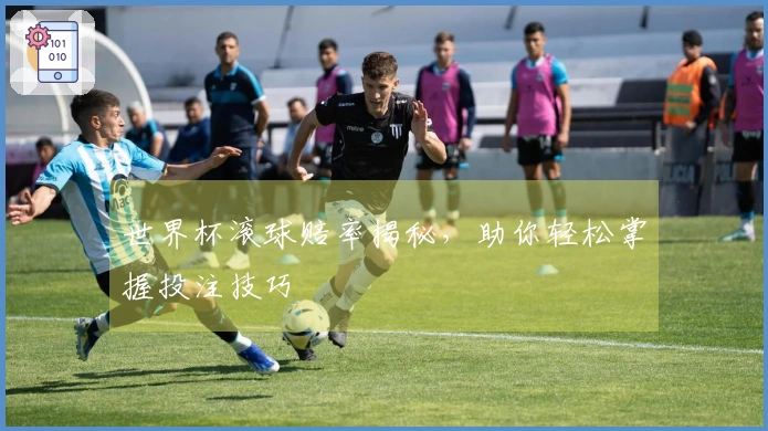 世界杯滚球赔率揭秘，助你轻松掌握投注技巧