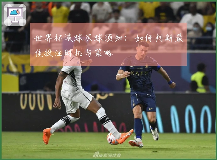 世界杯滚球买球须知：如何判断最佳投注时机与策略