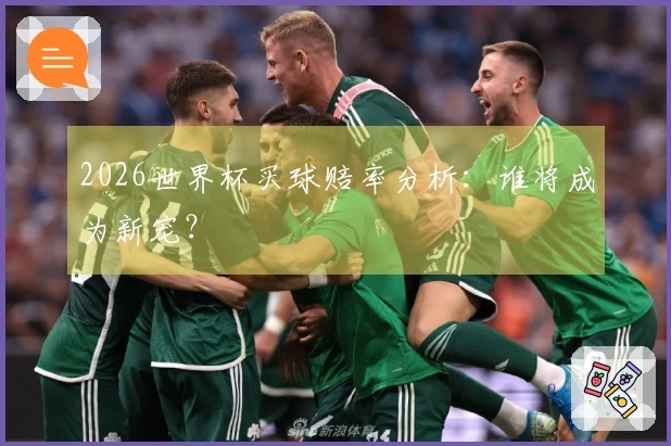 2026世界杯买球赔率分析：谁将成为新宠？
