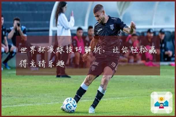 世界杯滚球技巧解析，让你轻松赢得竞猜乐趣