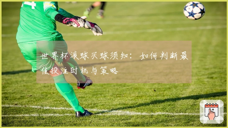 世界杯滚球买球须知：如何判断最佳投注时机与策略