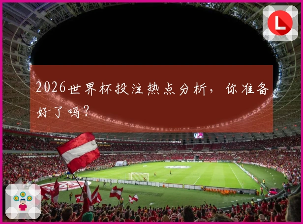 2026世界杯投注热点分析，你准备好了吗？